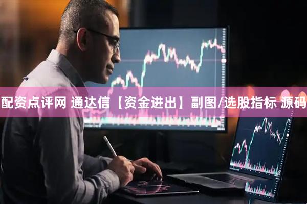 配资点评网 通达信【资金进出】副图/选股指标 源码