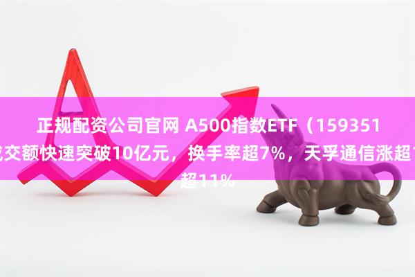 正规配资公司官网 A500指数ETF（159351）成交额快速突破10亿元，换手率超7%，天孚通信涨超11%