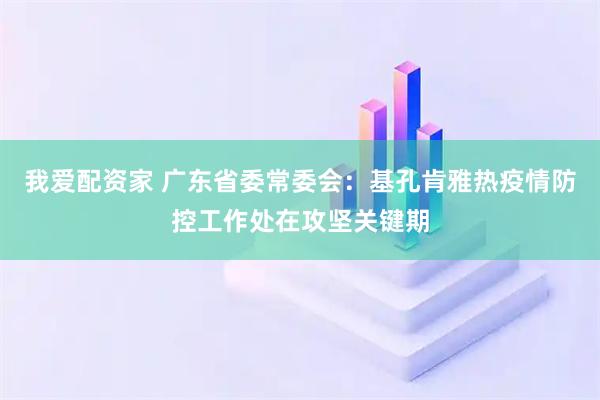 我爱配资家 广东省委常委会：基孔肯雅热疫情防控工作处在攻坚关键期