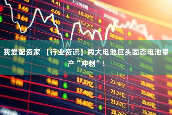我爱配资家 【行业资讯】两大电池巨头固态电池量产“冲刺”！